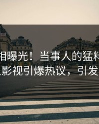本周真相曝光！当事人的猛料事件在人人影视引爆热议，引发众怒