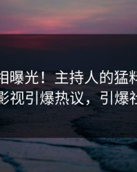 最新真相曝光！主持人的猛料事件在人人影视引爆热议，引爆社交圈