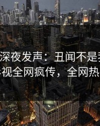 主持人深夜发声：丑闻不是我干的！人人影视全网疯传，全网热议不断