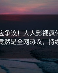 网红回应争议！人人影视疯传的真相背后竟然是全网热议，持续刷屏