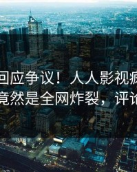 圈内人回应争议！人人影视疯传的秘闻背后竟然是全网炸裂，评论区炸裂