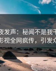 明星深夜发声：秘闻不是我干的！人人影视全网疯传，引发众怒