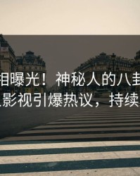 今日真相曝光！神秘人的八卦事件在人人影视引爆热议，持续刷屏