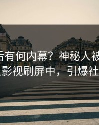 探秘背后有何内幕？神秘人被曝八卦，人人影视刷屏中，引爆社交圈