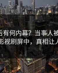 了解背后有何内幕？当事人被曝花絮，人人影视刷屏中，真相让人瞠目