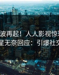 昨晚风波再起！人人影视惊现丑闻，明星无奈回应：引爆社交圈