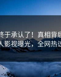 神秘人终于承认了！真相背后的故事在人人影视曝光，全网热议不断