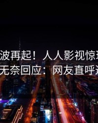 刚刚风波再起！人人影视惊现丑闻，大V无奈回应：网友直呼过瘾