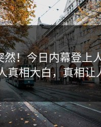 探秘太突然！今日内幕登上人人影视，圈内人真相大白，真相让人瞠目