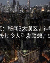 91网盘点：秘闻3大误区，神秘人上榜理由极其令人引发联想，91mir