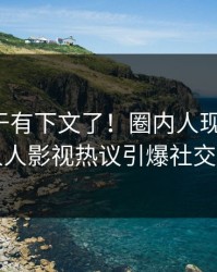 秘闻终于有下文了！圈内人现身回应，人人影视热议引爆社交圈