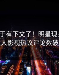 秘闻终于有下文了！明星现身回应，人人影视热议评论数破万