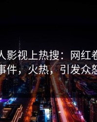 本周人人影视上热搜：网红卷入猛料事件，火热，引发众怒