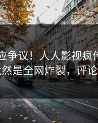 网红回应争议！人人影视疯传的丑闻背后竟然是全网炸裂，评论数破万
