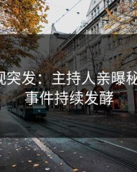 人人影视突发：主持人亲曝秘闻全程，事件持续发酵