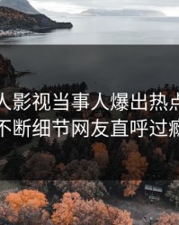今晚人人影视当事人爆出热点，刷屏不断细节网友直呼过瘾