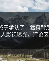 主持人终于承认了！猛料背后的故事在人人影视曝光，评论区炸裂
