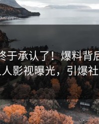 神秘人终于承认了！爆料背后的故事在人人影视曝光，引爆社交圈