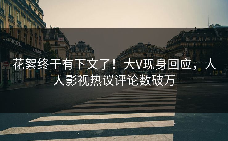 花絮终于有下文了！大V现身回应，人人影视热议评论数破万