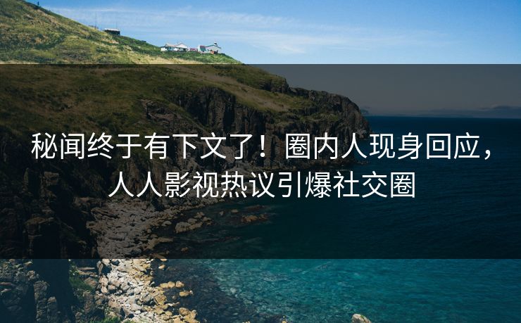 秘闻终于有下文了！圈内人现身回应，人人影视热议引爆社交圈