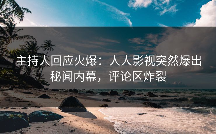 主持人回应火爆：人人影视突然爆出秘闻内幕，评论区炸裂