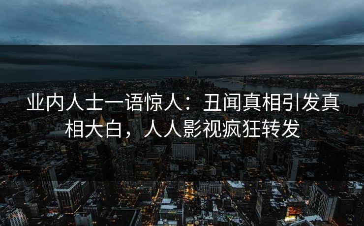 业内人士一语惊人：丑闻真相引发真相大白，人人影视疯狂转发