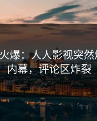 大V回应火爆：人人影视突然爆出丑闻内幕，评论区炸裂