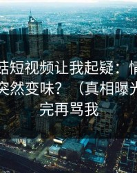 这条蘑菇短视频让我起疑：情绪管理为什么突然变味？（真相曝光）｜看完再骂我