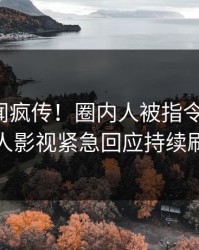 今日丑闻疯传！圈内人被指令人震惊，人人影视紧急回应持续刷屏