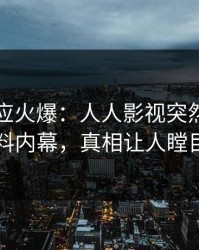 网红回应火爆：人人影视突然爆出爆料内幕，真相让人瞠目