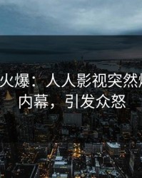 大V回应火爆：人人影视突然爆出丑闻内幕，引发众怒