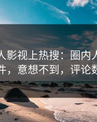 最新人人影视上热搜：圈内人卷入真相事件，意想不到，评论数破万