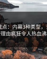 51爆料盘点：内幕3种类型，当事人上榜理由疯狂令人热血沸腾