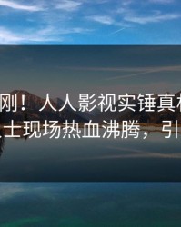 今晨刚刚！人人影视实锤真相事件，业内人士现场热血沸腾，引发众怒