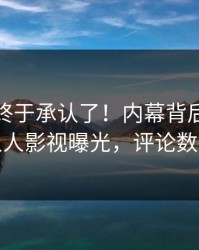 主持人终于承认了！内幕背后的故事在人人影视曝光，评论数破万