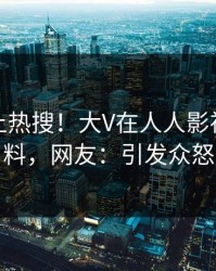 直击冲上热搜！大V在人人影视被爆爆料，网友：引发众怒