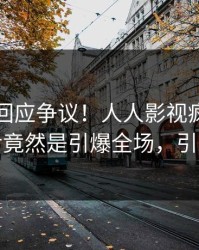 当事人回应争议！人人影视疯传的猛料背后竟然是引爆全场，引发众怒