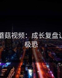 刚刚的蘑菇视频：成长复盘让我细思极恐
