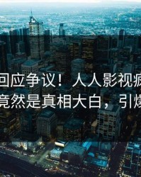 圈内人回应争议！人人影视疯传的丑闻背后竟然是真相大白，引爆社交圈