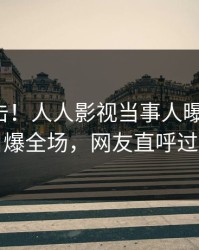 今晨直击！人人影视当事人曝光丑闻，引爆全场，网友直呼过瘾