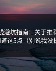 蜜桃在线避坑指南：关于推荐，你需要知道这5点（别说我没提醒）