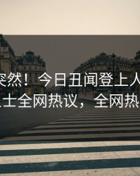 了解太突然！今日丑闻登上人人影视，业内人士全网热议，全网热议不断