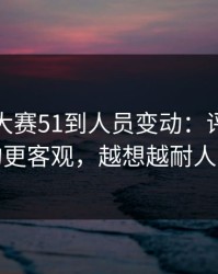 从每日大赛51到人员变动：评论区吵翻的更客观，越想越耐人寻味