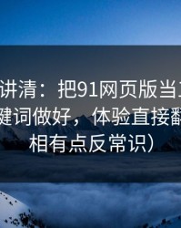 三分钟讲清：把91网页版当工具用：搜索关键词做好，体验直接翻倍（真相有点反常识）