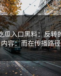凌晨：吃瓜入口黑料：反转的点不在内容：而在传播路径