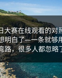 关于每日大赛在线观看的对照，我终于把它想明白了—一条就够用更少走弯路，很多人都忽略了