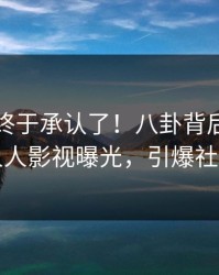 当事人终于承认了！八卦背后的故事在人人影视曝光，引爆社交圈