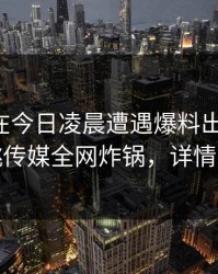 圈内人在今日凌晨遭遇爆料出乎意料，蜜桃传媒全网炸锅，详情了解