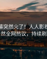 本周内幕突然火了！人人影视神秘人居然全网热议，持续刷屏