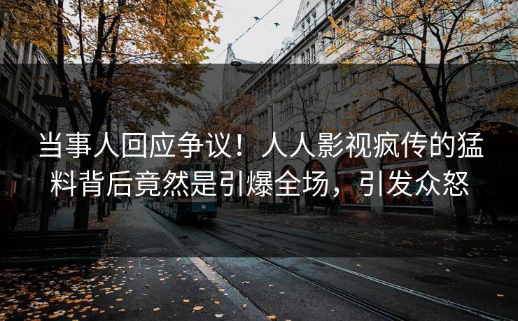 当事人回应争议！人人影视疯传的猛料背后竟然是引爆全场，引发众怒